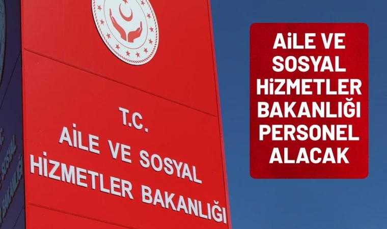 Aile ve Sosyal Hizmetler Bakanlığı’na 3.000 Personel Alınacak